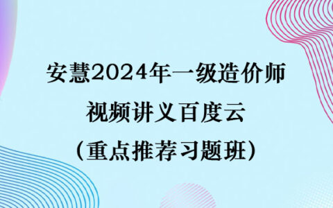 安慧2024年一级造价师视频讲义百度云（重点推荐习题班）