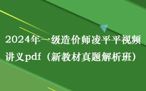 2024年一级造价师凌平平视频讲义pdf（新教材真题解析班）