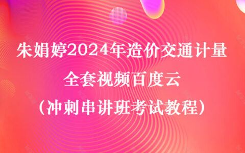 朱娟婷2024年造价交通计量全套视频百度云（冲刺串讲班考试教程）