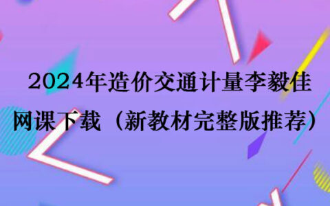2024年造价交通计量李毅佳网课下载（新教材完整版推荐）