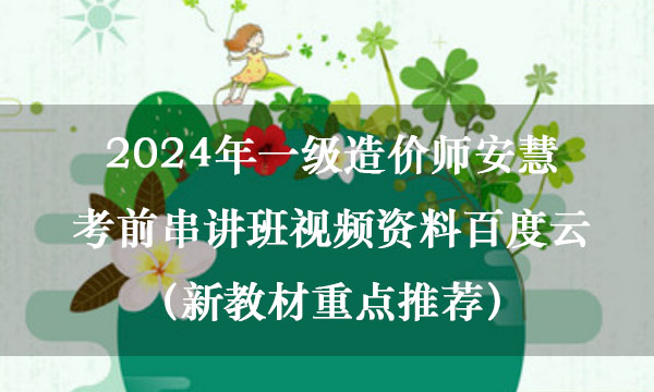 2024年一级造价师安慧考前串讲班视频资料百度云（新教材重点推荐）