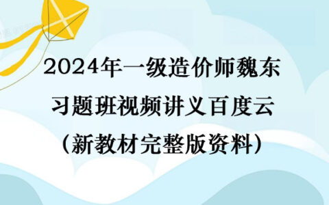 2024年一级造价师魏东习题班视频讲义百度云（新教材完整版资料）