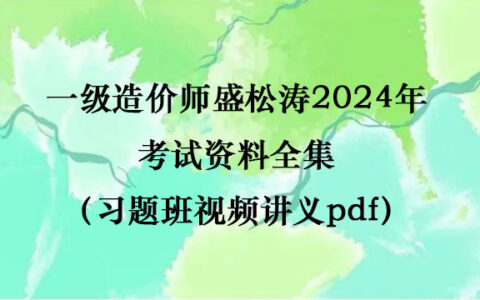 一级造价师盛松涛2024年考试资料全集（习题班视频讲义pdf）