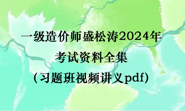 一级造价师盛松涛2024年考试资料全集（习题班视频讲义pdf）