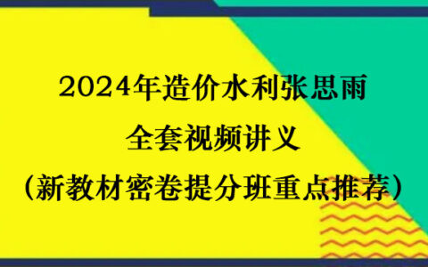 2024年造价水利张思雨全套视频讲义（新教材密卷提分班重点推荐）
