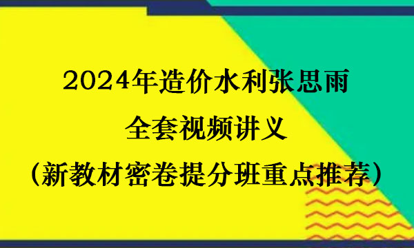 2024年造价水利张思雨全套视频讲义（新教材密卷提分班重点推荐）