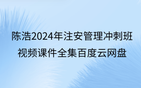 陈浩2024年注安管理冲刺班视频课件全集百度云网盘