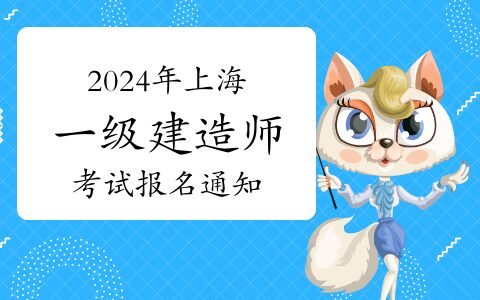 上海2024年一级建造师考试报名时间为：6月11日-6月20日