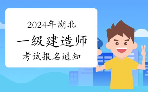 湖北省人事考试网发布：2024年湖北一级建造师考试报名通知