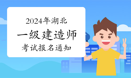 湖北省人事考试网发布：2024年湖北一级建造师考试报名通知