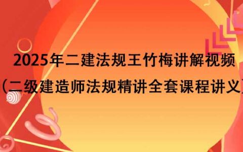 2025年二建法规王竹梅讲解视频（二级建造师法规精讲全套课程讲义）