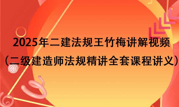 2025年二建法规王竹梅讲解视频（二级建造师法规精讲全套课程讲义）