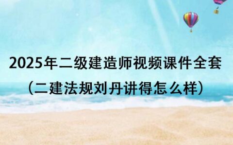 2025年二级建造师精讲班视频课件全套百度云（二建法规刘丹讲得怎么样）