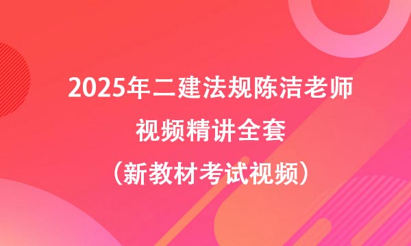 2025年二建法规陈洁老师视频精讲全套（新教材考试视频）