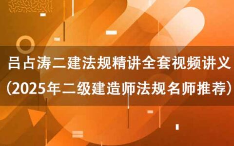吕占涛二建法规精讲全套视频讲义（2025年二级建造师法规名师推荐）