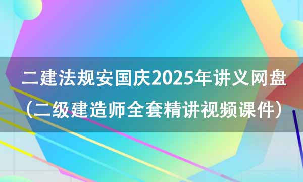 二建法规安国庆2025年讲义网盘（二级建造师全套精讲视频课件）