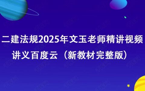 二建法规2025年文玉老师精讲视频讲义百度云（新教材完整版）
