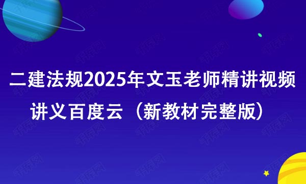 二建法规2025年文玉老师精讲视频讲义百度云（新教材完整版）