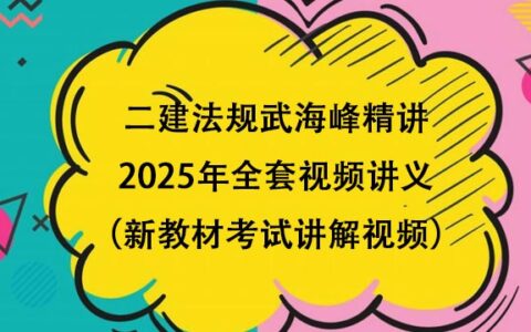 二建法规武海峰精讲2025年全套视频讲义（新教材考试讲解视频）