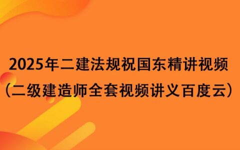 2025年二建法规祝国东精讲视频（二级建造师全套视频讲义百度云）