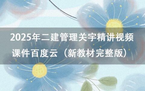 2025年二建管理关宇精讲视频课件百度云（新教材完整版）