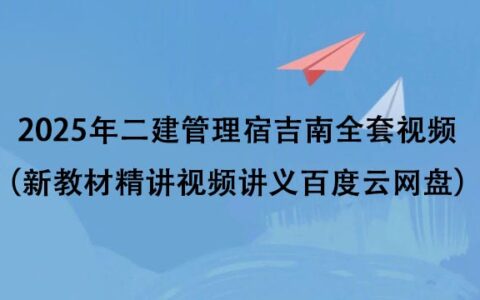 2025年二建管理宿吉南全套视频（新教材精讲视频讲义百度云网盘）