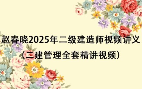 赵春晓2025年二级建造师视频讲义网盘下载（二建管理全套精讲视频）