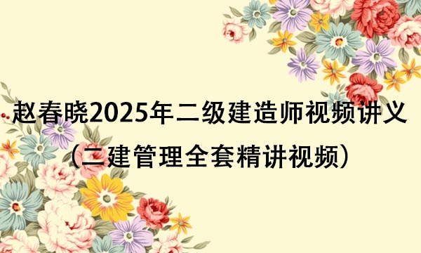 赵春晓2025年二级建造师视频讲义网盘下载（二建管理全套精讲视频）