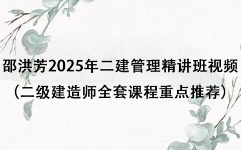 邵洪芳2025年二建管理精讲班视频课件（二级建造师全套课程重点推荐）