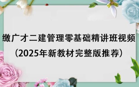 缴广才二建管理零基础精讲班视频教程（2025年新教材完整版推荐）