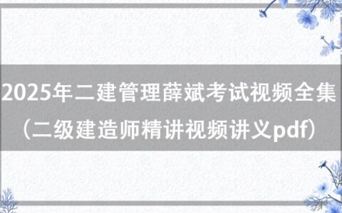 2025年二建管理薛斌考试视频全集（二级建造师精讲视频讲义pdf百度网盘）
