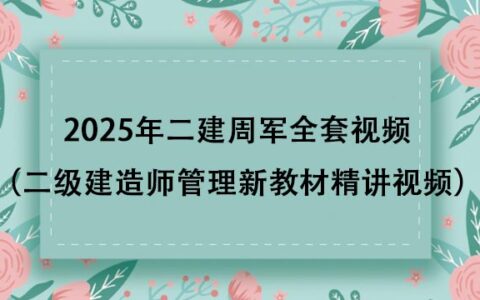 2025年二建周军全套视频（二级建造师管理新教材精讲视频课件）