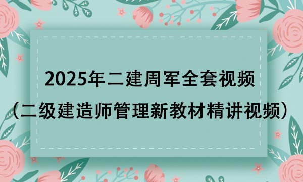 2025年二建周军全套视频（二级建造师管理新教材精讲视频课件）