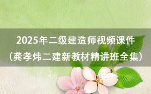 2025年二级建造师视频课件（龚孝炜二建新教材精讲班全集百度云）