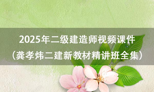 2025年二级建造师视频课件（龚孝炜二建新教材精讲班全集百度云）