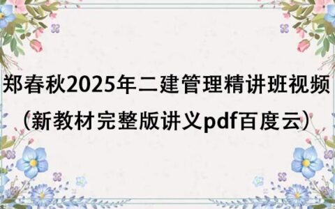 郑春秋2025年二建管理精讲班视频（新教材完整版讲义pdf百度云）