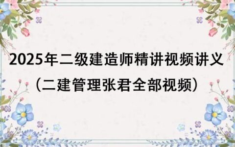 2025年二级建造师精讲视频讲义百度云（二建管理张君全部视频）