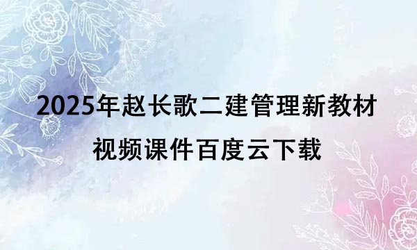 2025年赵长歌二建管理新教材视频课件百度云下载