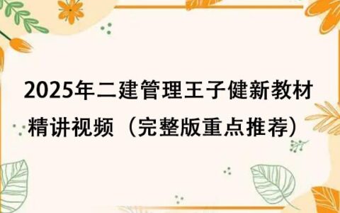 2025年二建管理王子健新教材精讲视频百度网盘（完整版重点推荐）