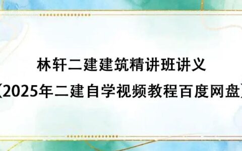 林轩二建建筑精讲班讲义（2025年二建自学视频教程百度网盘）