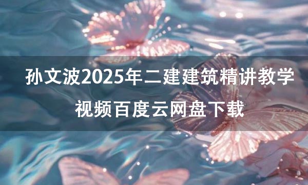 孙文波2025年二建建筑精讲教学视频百度云网盘下载