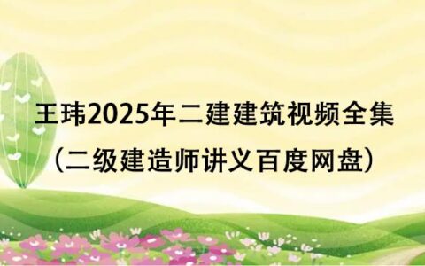 王玮2025年二建建筑视频全集（二级建造师讲义百度网盘）
