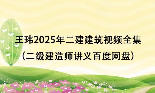 王玮2025年二建建筑视频全集（二级建造师讲义百度网盘）