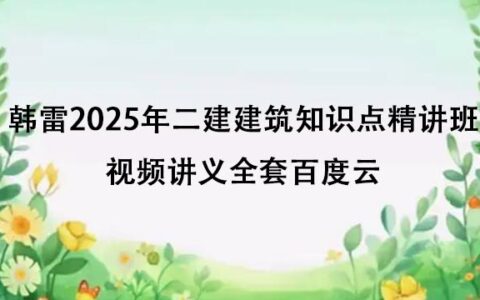韩雷2025年二建建筑知识点精讲班视频讲义全套百度云