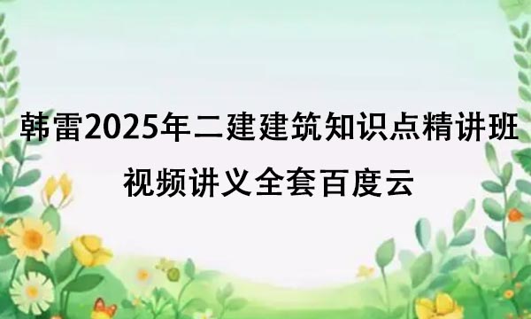 韩雷2025年二建建筑知识点精讲班视频讲义全套百度云