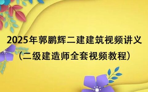 2025年郭鹏辉二建建筑视频讲义百度云（二级建造师全套视频教程）