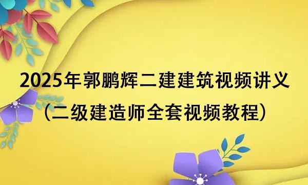 2025年郭鹏辉二建建筑视频讲义百度云（二级建造师全套视频教程）