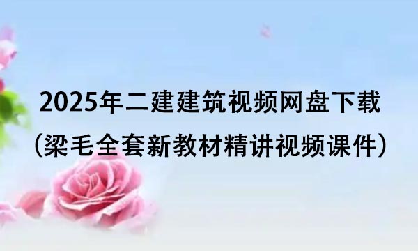 2025年二建建筑视频网盘下载（梁毛全套新教材精讲视频课件）