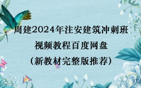 周建2024年注安建筑冲刺班视频教程百度网盘（新教材完整版推荐）