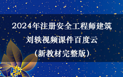 2024年注册安全工程师建筑刘轶视频课件百度云（新教材完整版）